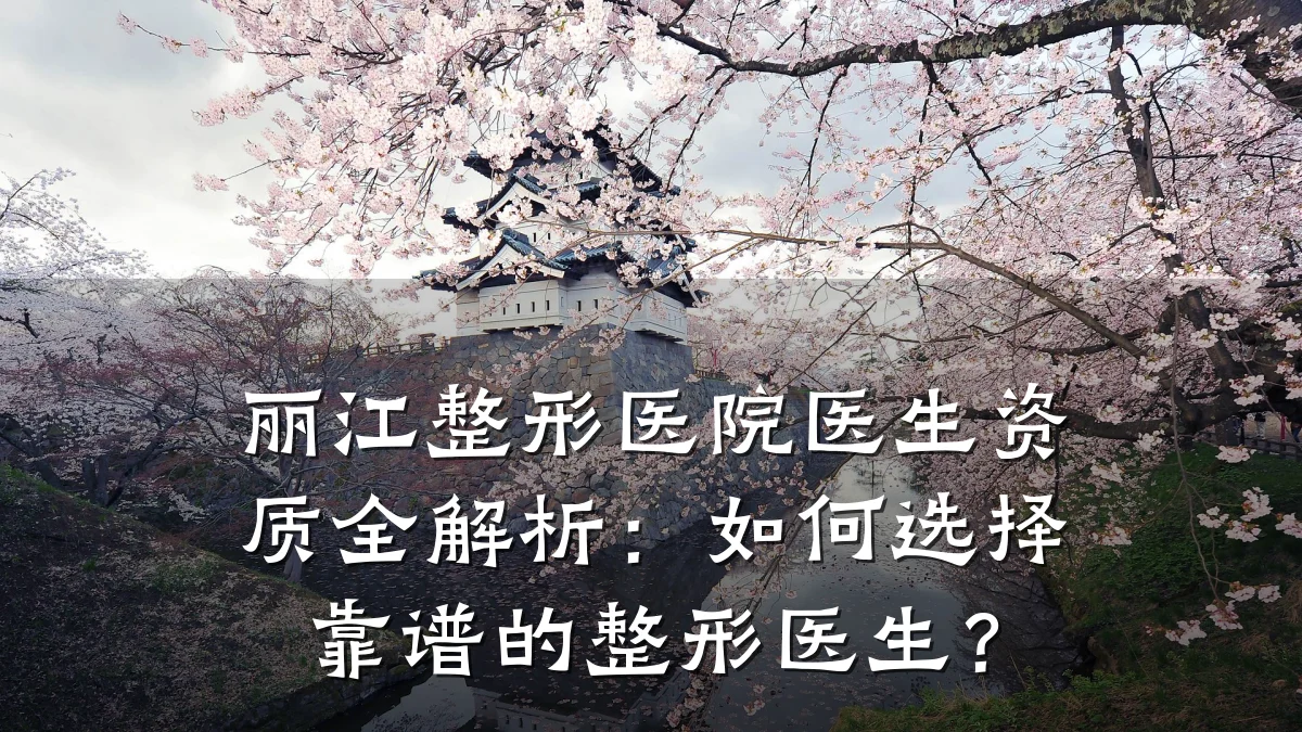 丽江整形医院医生资质全解析:如何选择靠谱的整形医生?