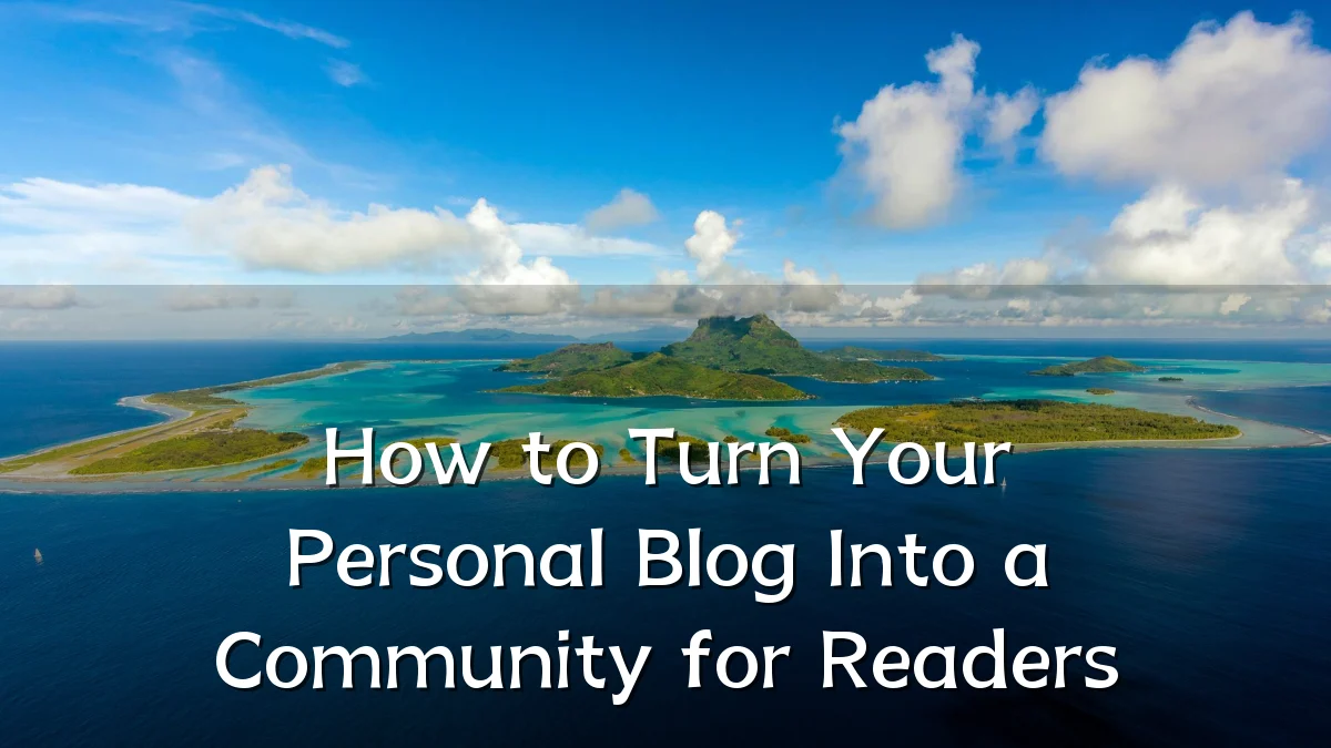 How to Turn Your Personal Blog Into a Community for Readers